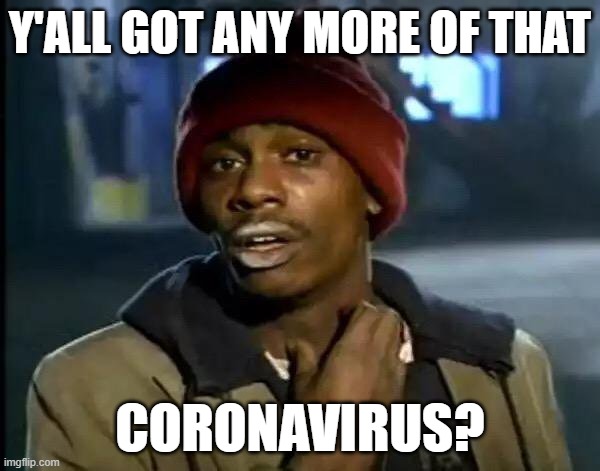 Y'all Got Any More Of That | Y'ALL GOT ANY MORE OF THAT; CORONAVIRUS? | image tagged in memes,y'all got any more of that | made w/ Imgflip meme maker