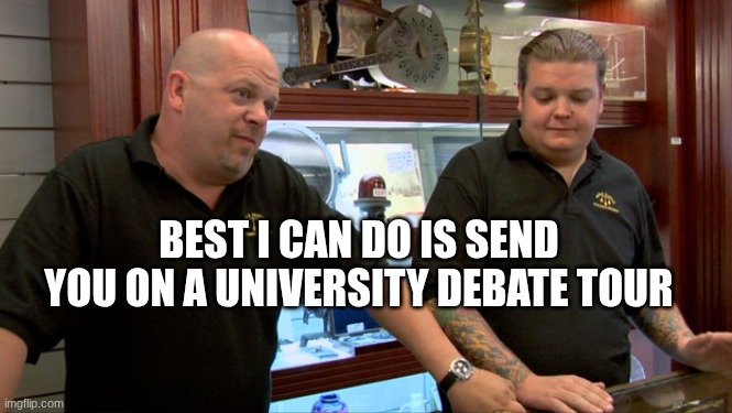 When you take A*P*C lobby money and then try to negotiate how ICE operates | BEST I CAN DO IS SEND YOU ON A UNIVERSITY DEBATE TOUR | image tagged in pawn stars best i can do | made w/ Imgflip meme maker
