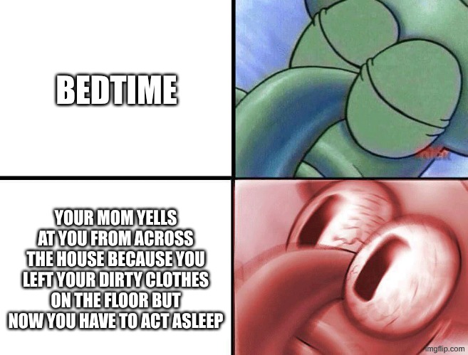 relatable | BEDTIME; YOUR MOM YELLS AT YOU FROM ACROSS THE HOUSE BECAUSE YOU LEFT YOUR DIRTY CLOTHES ON THE FLOOR BUT NOW YOU HAVE TO ACT ASLEEP | image tagged in sleeping squidward,relatable,funny | made w/ Imgflip meme maker