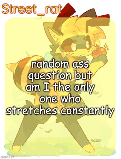 Rats beecat temp | random ass question but am I the only one who stretches constantly | image tagged in rats beecat temp | made w/ Imgflip meme maker