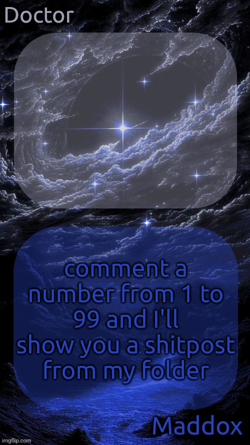 Doctor and Maddox - space temp | comment a number from 1 to 99 and I'll show you a shitpost from my folder | image tagged in doctor and maddox - space temp | made w/ Imgflip meme maker