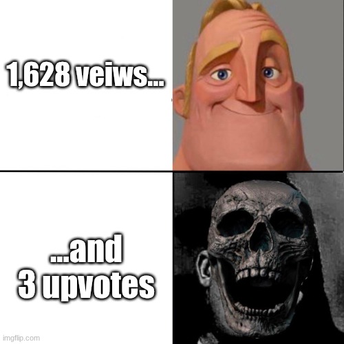 Average memer pain | 1,628 veiws... ...and 3 upvotes | image tagged in mr incredible happy/horror | made w/ Imgflip meme maker