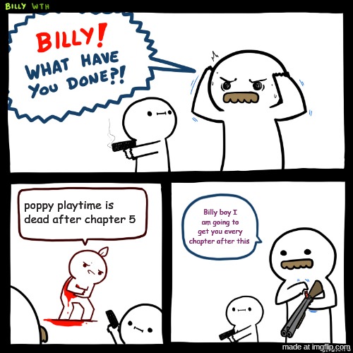poppy playtime FOREVER | poppy playtime is dead after chapter 5; Billy boy I am going to get you every chapter after this | image tagged in billy what have you done | made w/ Imgflip meme maker
