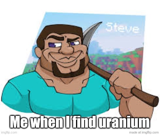 Buff Steve | Me when I find uranium | image tagged in buff steve | made w/ Imgflip meme maker