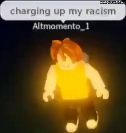 Charging up my racism | image tagged in charging up my racism | made w/ Imgflip meme maker