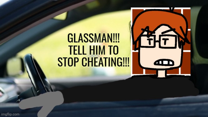 Woman car window get in loser | GLASSMAN!!! TELL HIM TO STOP CHEATING!!! | image tagged in woman car window get in loser | made w/ Imgflip meme maker