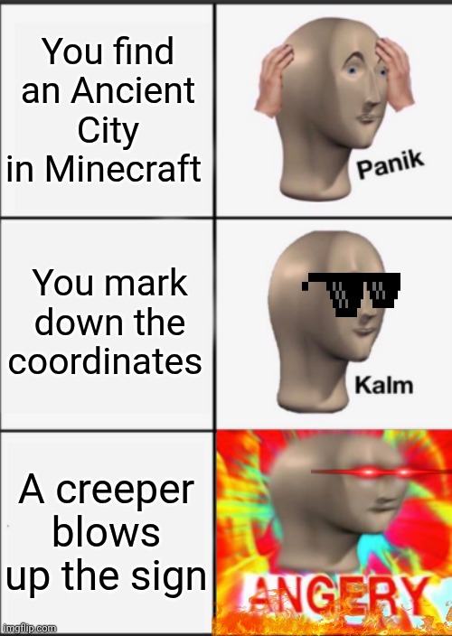 Panik Kalm Angery | You find an Ancient City in Minecraft; You mark down the coordinates; A creeper blows up the sign | image tagged in panik kalm angery | made w/ Imgflip meme maker