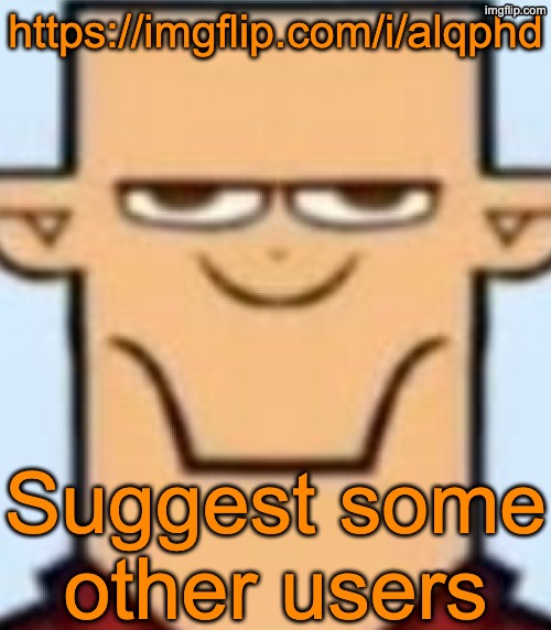 https://imgflip.com/i/alqphd | https://imgflip.com/i/alqphd; Suggest some other users | image tagged in sped tyler | made w/ Imgflip meme maker