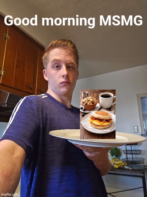 A real breakfast? Holy shoot??? | Good morning MSMG | image tagged in good morning,msmg,breakfast,sandwich,muffin,coffee | made w/ Imgflip meme maker