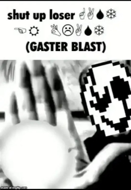 shut up loser ?︎☟︎?︎❄︎ ?︎?︎ ☹︎⚐︎?︎☜︎☼︎ (GASTER BLAST) | image tagged in shut up loser gaster blast | made w/ Imgflip meme maker