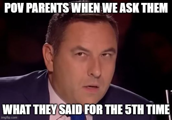 When parents have to repeat themselves | POV PARENTS WHEN WE ASK THEM; WHAT THEY SAID FOR THE 5TH TIME | image tagged in parents | made w/ Imgflip meme maker