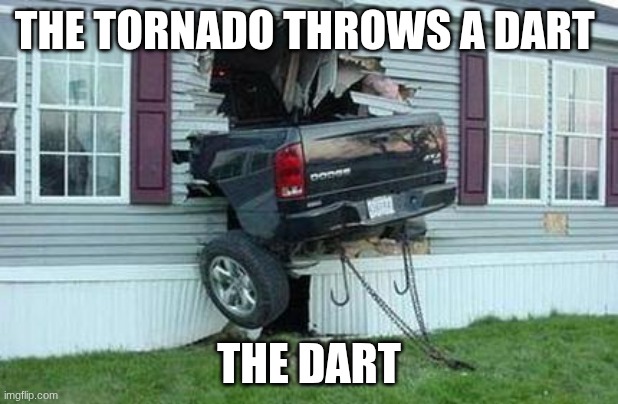 funny car crash | THE TORNADO THROWS A DART; THE DART | image tagged in funny car crash | made w/ Imgflip meme maker