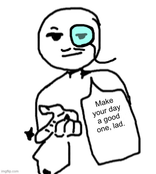 Explode. (But he became fancy ig) | Make your day a good one, lad. | image tagged in explode | made w/ Imgflip meme maker