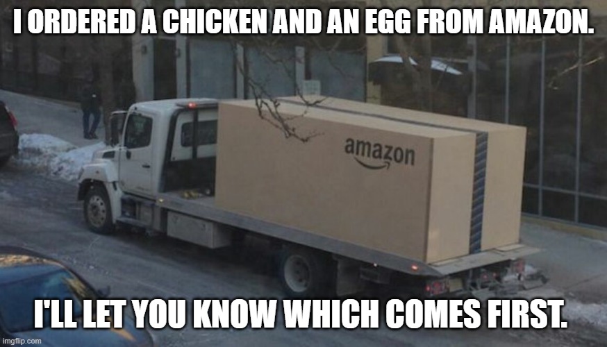Daily Bad Dad Joke March 4, 2026 | I ORDERED A CHICKEN AND AN EGG FROM AMAZON. I'LL LET YOU KNOW WHICH COMES FIRST. | image tagged in amazon truck | made w/ Imgflip meme maker