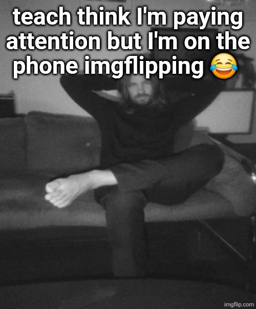 Kevin Parker sitting | teach think I'm paying attention but I'm on the
phone imgflipping 😂 | image tagged in kevin parker sitting | made w/ Imgflip meme maker