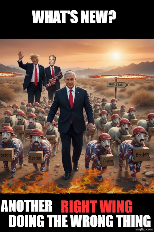 What's New? | WHAT'S NEW? RIGHT WING; ANOTHER                DOING THE WRONG THING | image tagged in trump,jeffrey epstein,netanyahu,israel,iran,maga | made w/ Imgflip meme maker