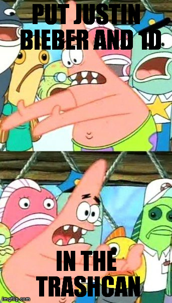 Put It Somewhere Else Patrick Meme | PUT JUSTIN  BIEBER AND 1D IN THE TRASHCAN | image tagged in memes,put it somewhere else patrick | made w/ Imgflip meme maker