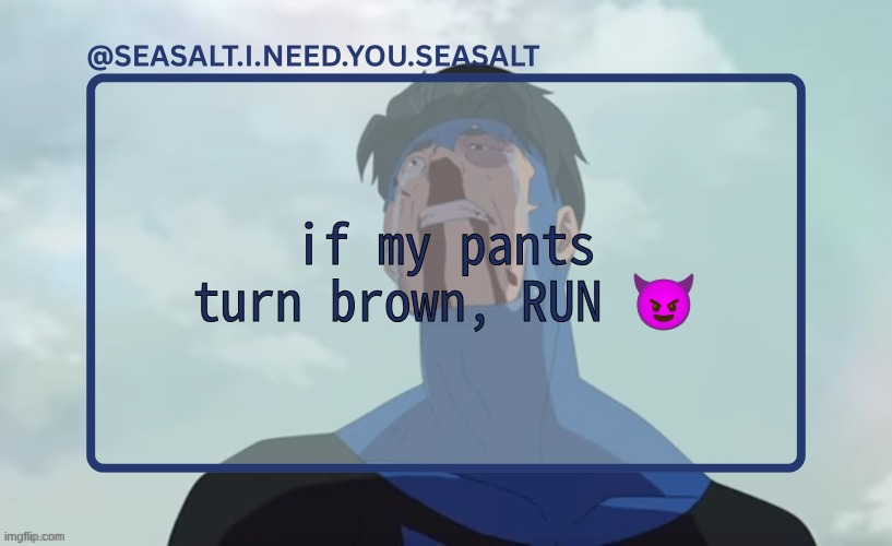 SEASALT Temp | if my pants turn brown, RUN 😈 | image tagged in seasalt temp | made w/ Imgflip meme maker