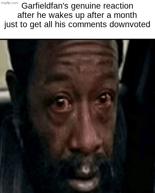 like its not new | Garfieldfan's genuine reaction after he wakes up after a month just to get all his comments downvoted | image tagged in red eyes | made w/ Imgflip meme maker
