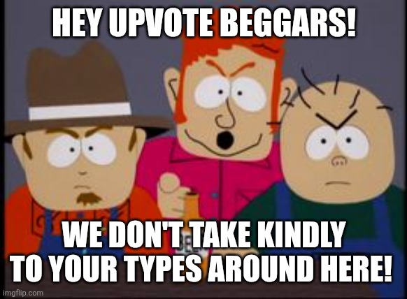 Skeeter we don't take kindly | HEY UPVOTE BEGGARS! WE DON'T TAKE KINDLY TO YOUR TYPES AROUND HERE! | image tagged in skeeter we don't take kindly | made w/ Imgflip meme maker