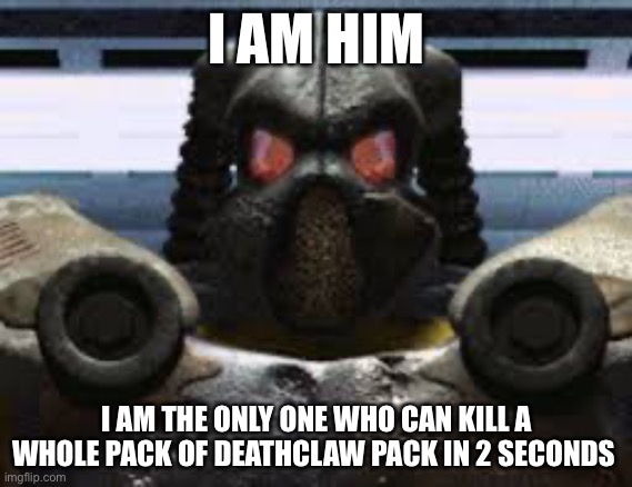 frank horrigan | I AM HIM; I AM THE ONLY ONE WHO CAN KILL A WHOLE PACK OF DEATHCLAW PACK IN 2 SECONDS | image tagged in frank horrigan | made w/ Imgflip meme maker