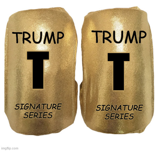 Bibi got them for Donnie to help ease the pain on his bone spurs | TRUMP; TRUMP; T; T; SIGNATURE
SERIES; SIGNATURE
SERIES | image tagged in trump,bb | made w/ Imgflip meme maker
