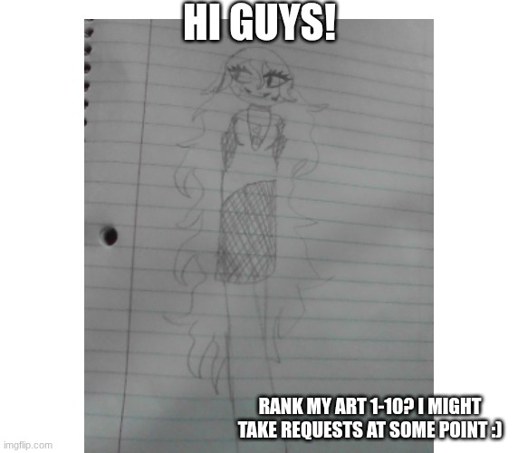 hope u like it! | HI GUYS! RANK MY ART 1-10? I MIGHT TAKE REQUESTS AT SOME POINT :) | image tagged in art,drawing | made w/ Imgflip meme maker