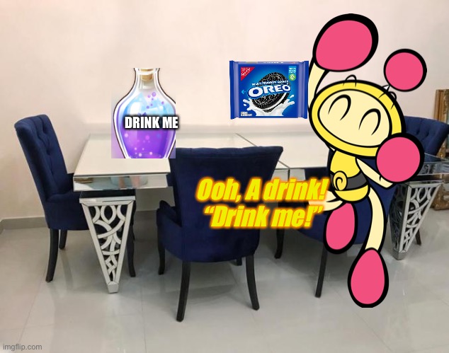 Yellow Bomber in Tummyland: Drink me! | DRINK ME; Ooh, A drink! “Drink me!” | image tagged in glass dining table with 8 chair at yourgavel com,super bomberman r,alice in wonderland | made w/ Imgflip meme maker