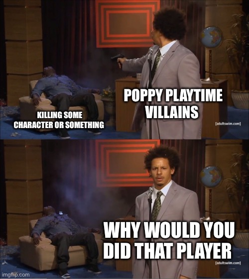 Fr tho we always getting blamed for stuff we didn’t do | POPPY PLAYTIME VILLAINS; KILLING SOME CHARACTER OR SOMETHING; WHY WOULD YOU DID THAT PLAYER | image tagged in memes,who killed hannibal | made w/ Imgflip meme maker