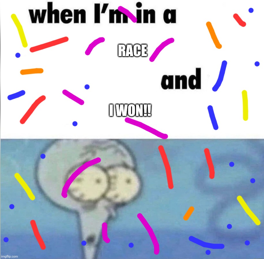 Memes i casted from the darkness #6 | RACE; I WON!! | image tagged in whe i'm in a competition and my opponent is,shitpost | made w/ Imgflip meme maker