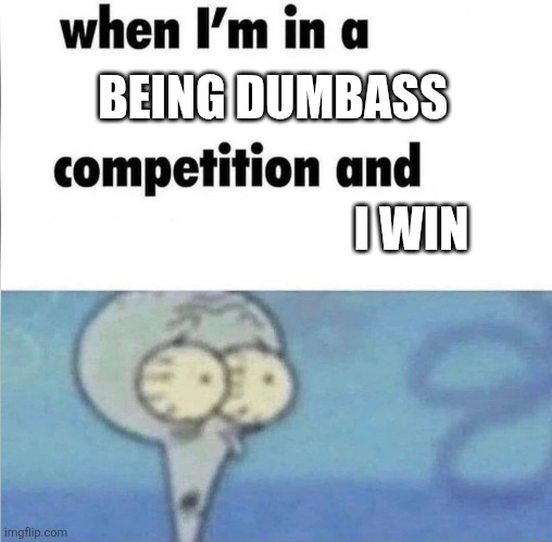 Memes i casted from the darkness #7 | BEING DUMBASS; I WIN | image tagged in whe i'm in a competition and my opponent is,shitpost,repost | made w/ Imgflip meme maker