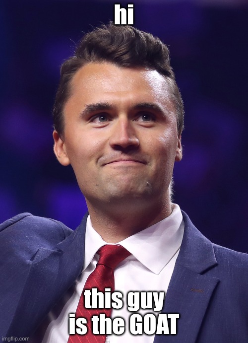 Charlie kirk | hi; this guy is the GOAT | image tagged in charlie kirk,idk | made w/ Imgflip meme maker