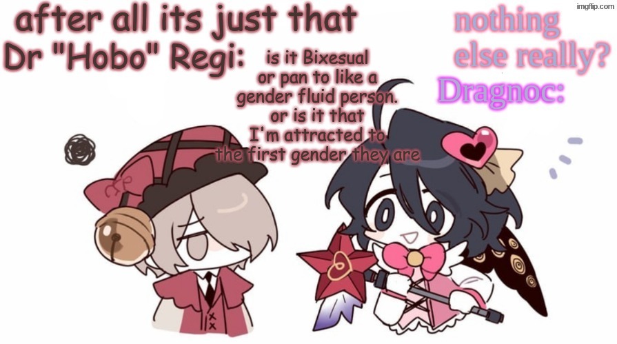Hobo's and Dragnocs E.G.O announcement template | is it Bixesual or pan to like a gender fluid person. or is it that I'm attracted to the first gender they are | image tagged in hobo's and dragnocs e g o announcement template | made w/ Imgflip meme maker