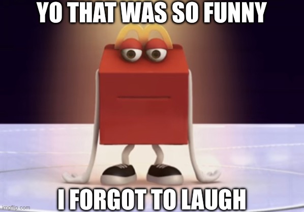 Laughing real hard right now | YO THAT WAS SO FUNNY; I FORGOT TO LAUGH | image tagged in me when i,damn bro you got the whole squad laughing,not funny didn't laugh,not funny | made w/ Imgflip meme maker