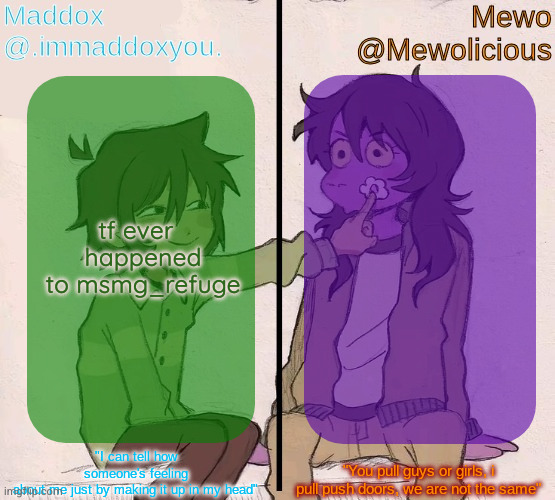 maybe we could try to revive it and turn it into a meta stream but for msmg | tf ever 

 happened

 to msmg_refuge | image tagged in mewo and maddox deltarune shared temp | made w/ Imgflip meme maker