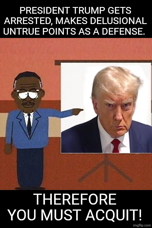 Wookie defense | PRESIDENT TRUMP GETS ARRESTED, MAKES DELUSIONAL UNTRUE POINTS AS A DEFENSE. THEREFORE YOU MUST ACQUIT! | image tagged in wookie defense,donald trump,lawyers,south park,mugshot | made w/ Imgflip meme maker