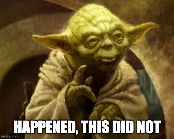 happenedthisdidnot | HAPPENED, THIS DID NOT | image tagged in yoda | made w/ Imgflip meme maker