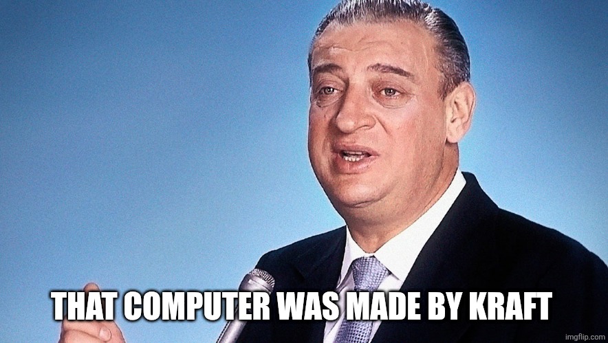 rodney dangerfield | THAT COMPUTER WAS MADE BY KRAFT | image tagged in rodney dangerfield | made w/ Imgflip meme maker
