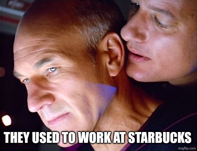 Picard Q Whisper | THEY USED TO WORK AT STARBUCKS | image tagged in picard q whisper | made w/ Imgflip meme maker