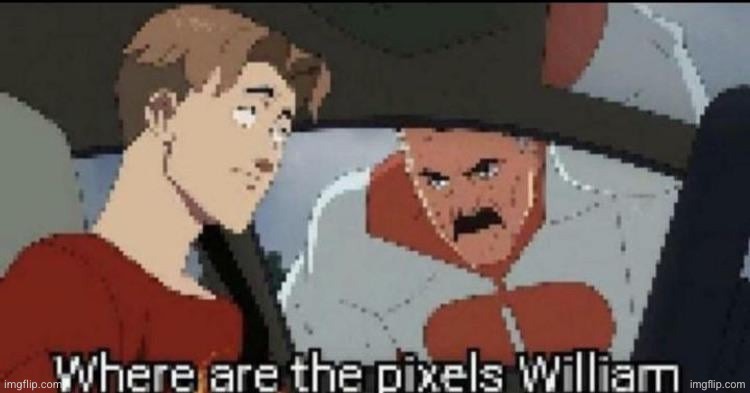 Where are the pixels William | image tagged in where are the pixels william | made w/ Imgflip meme maker