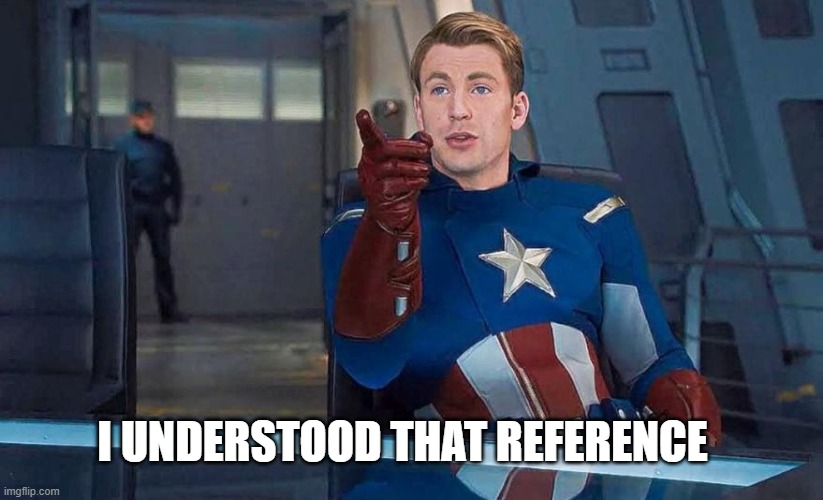 Captain America Understood Reference | I UNDERSTOOD THAT REFERENCE | image tagged in captain america understood reference | made w/ Imgflip meme maker