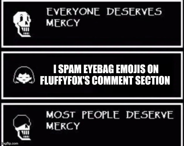 Everyone Deserves Mercy | I SPAM EYEBAG EMOJIS ON FLUFFYFOX'S COMMENT SECTION | image tagged in everyone deserves mercy | made w/ Imgflip meme maker