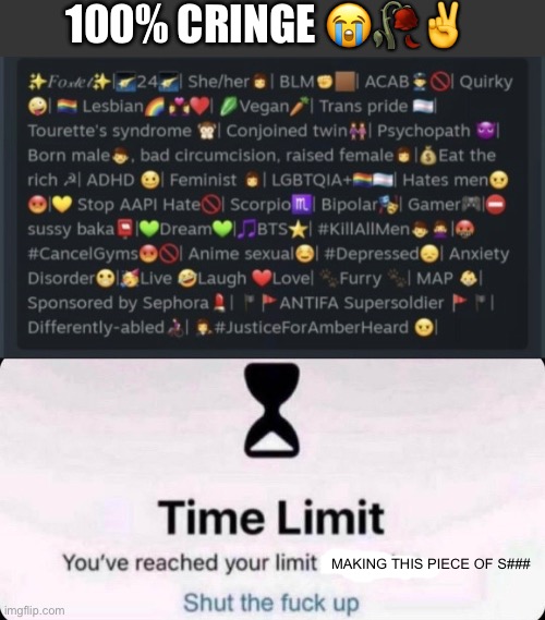 100% pure cringe ✌️ | 100% CRINGE 😭🥀✌️; MAKING THIS PIECE OF S### | image tagged in time limit,cringe,fun | made w/ Imgflip meme maker