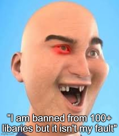 out of context zack.d.films screenshot | "I am banned from 100+ libaries but it isn't my fault" | image tagged in out of context zack d films screenshot | made w/ Imgflip meme maker