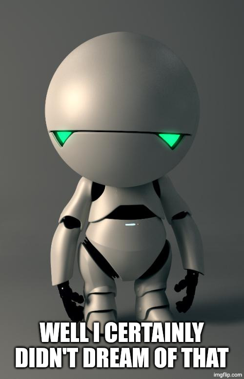 Marvin the Paranoid Android | WELL I CERTAINLY DIDN'T DREAM OF THAT | image tagged in marvin the paranoid android | made w/ Imgflip meme maker