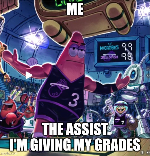 Patrick Star Basketball | ME; THE ASSIST I'M GIVING MY GRADES | image tagged in patrick star basketball | made w/ Imgflip meme maker