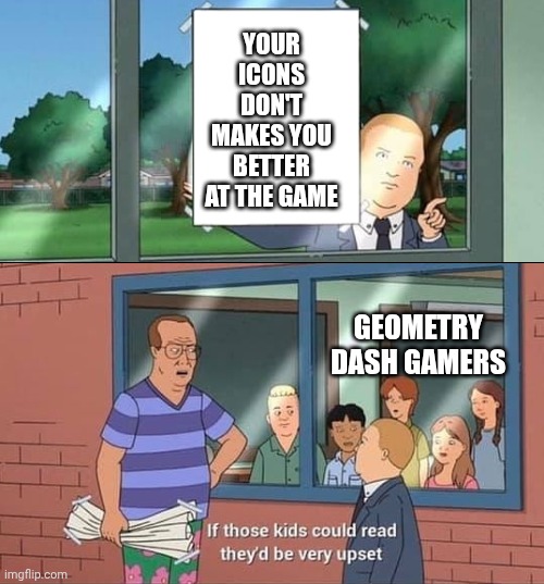 I'm not calling anyone out, just based off of a funny YT short I saw | YOUR ICONS DON'T MAKES YOU BETTER AT THE GAME; GEOMETRY DASH GAMERS | image tagged in bobby hill read | made w/ Imgflip meme maker