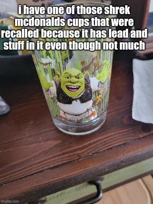 imma drink from it | i have one of those shrek mcdonalds cups that were recalled because it has lead and stuff in it even though not much | made w/ Imgflip meme maker