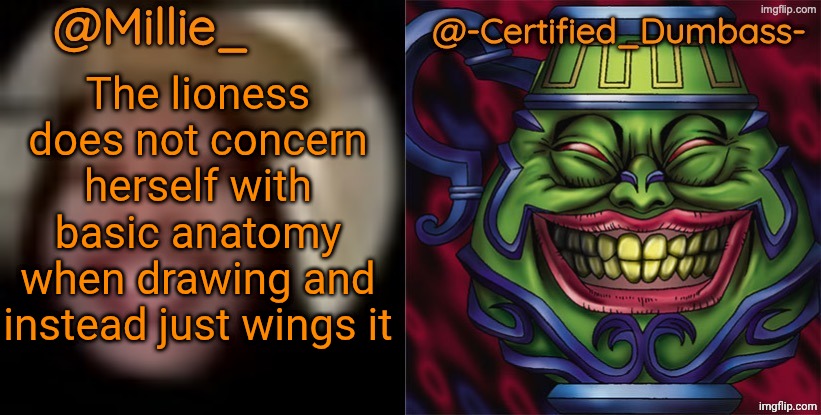 Typo got to me | The lioness does not concern herself with basic anatomy when drawing and instead just wings it | image tagged in shared template made without -certified_dumbass-'s consent | made w/ Imgflip meme maker