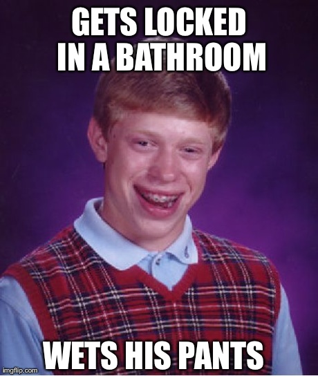 Bad Luck Brian | GETS LOCKED IN A BATHROOM WETS HIS PANTS | image tagged in memes,bad luck brian | made w/ Imgflip meme maker